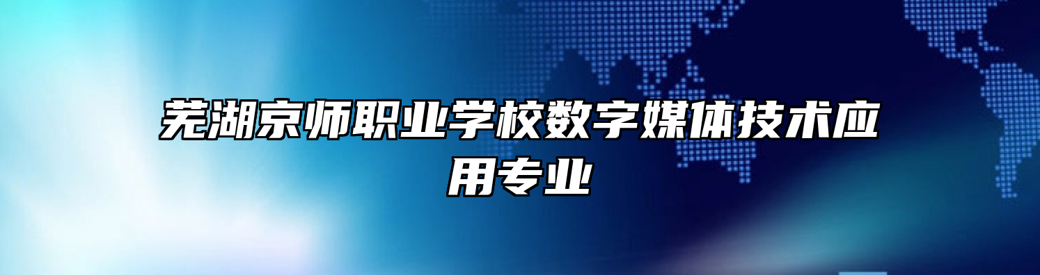 芜湖京师职业学校数字媒体技术应用专业