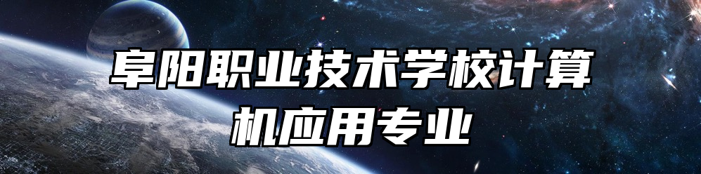 阜阳职业技术学校计算机应用专业