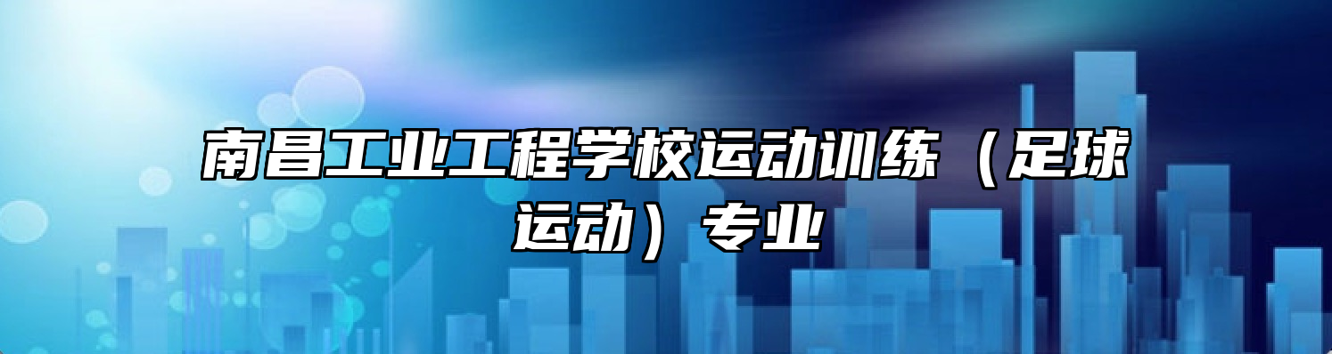 南昌工业工程学校运动训练（足球运动）专业