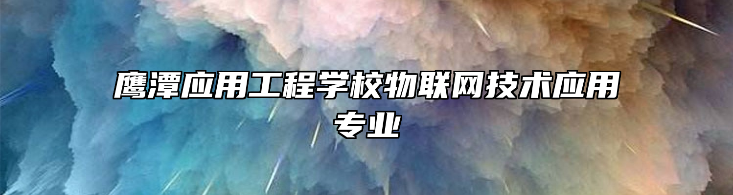 鹰潭应用工程学校物联网技术应用专业
