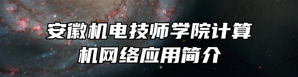 安徽机电技师学院计算机网络应用简介