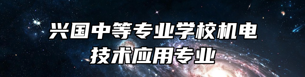 兴国中等专业学校机电技术应用专业