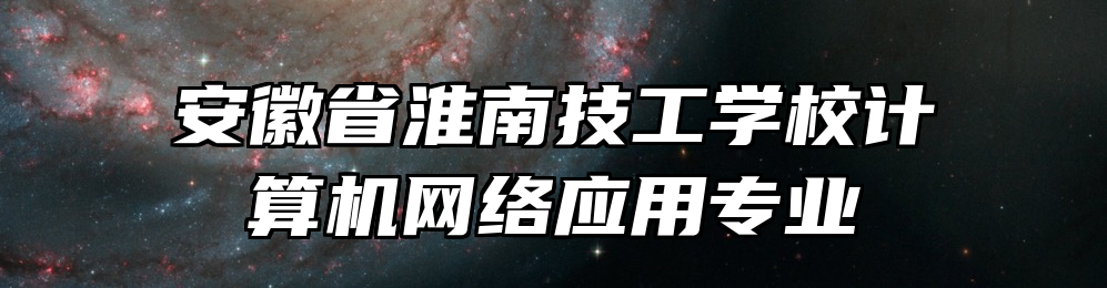 安徽省淮南技工学校计算机网络应用专业