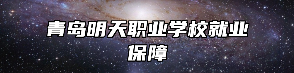 青岛明天职业学校就业保障