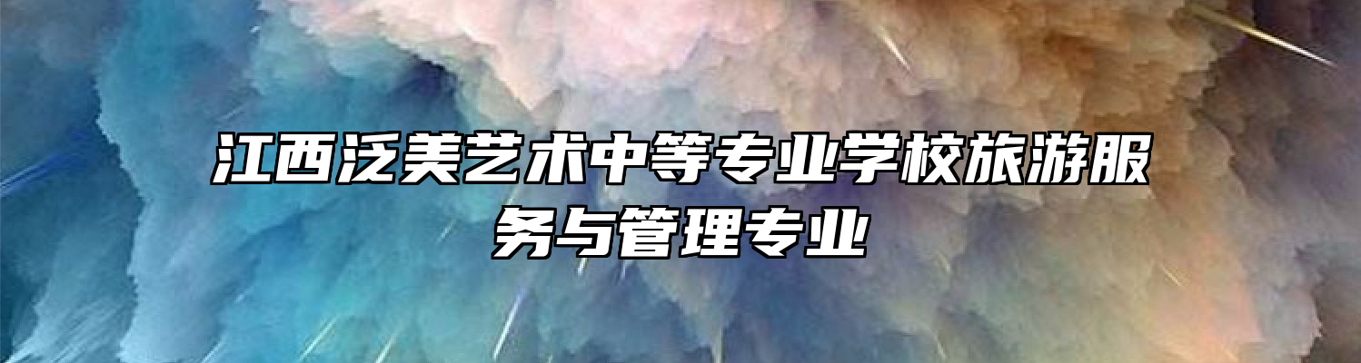 江西泛美艺术中等专业学校旅游服务与管理专业