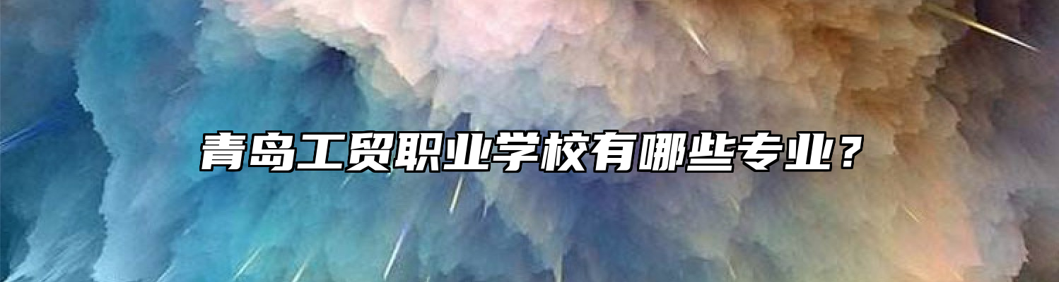 青岛工贸职业学校有哪些专业？