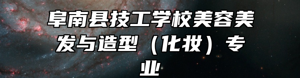 阜南县技工学校美容美发与造型（化妆）专业