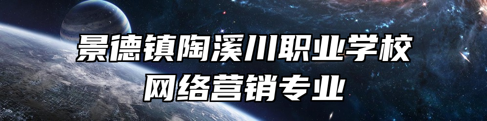 景德镇陶溪川职业学校网络营销专业