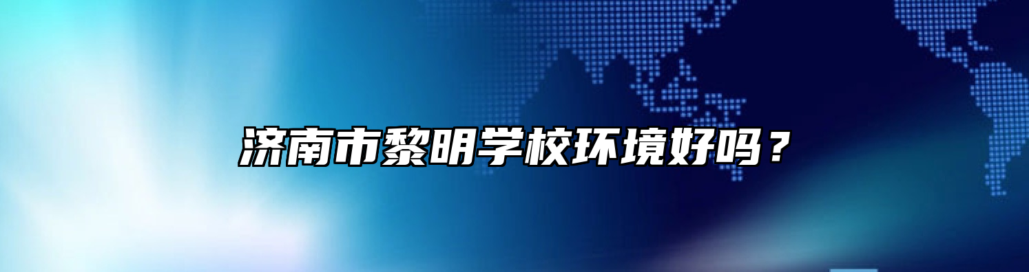 济南市黎明学校环境好吗？