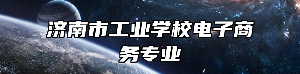 济南市工业学校电子商务专业