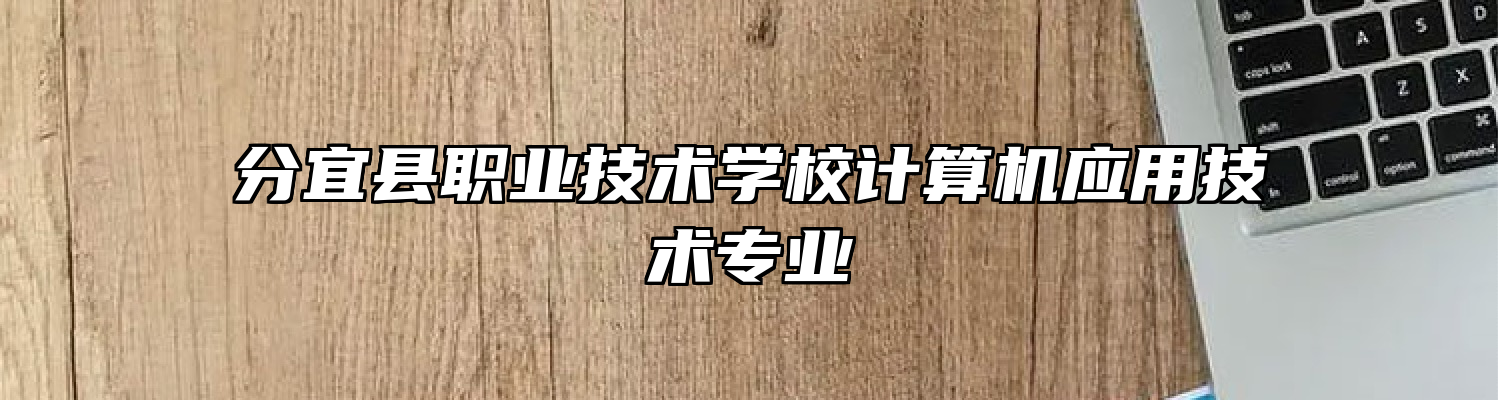分宜县职业技术学校计算机应用技术专业