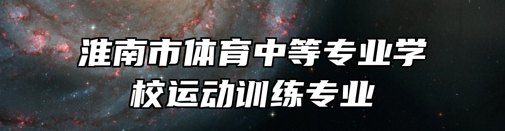 淮南市体育中等专业学校运动训练专业