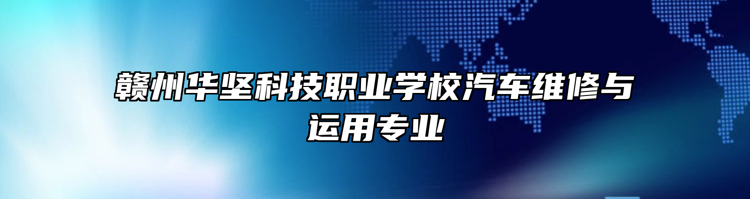 赣州华坚科技职业学校汽车维修与运用专业