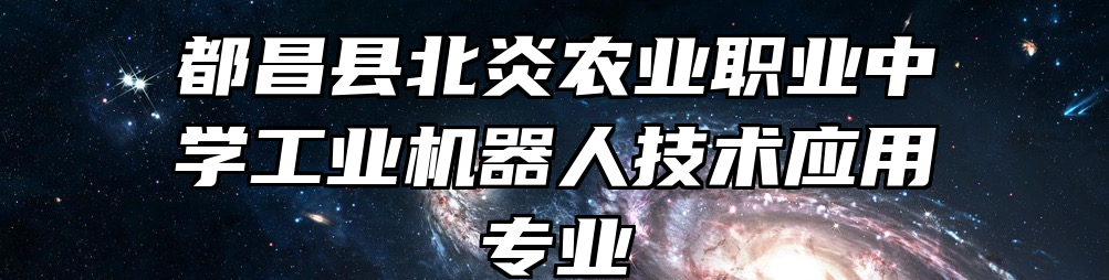 都昌县北炎农业职业中学工业机器人技术应用专业