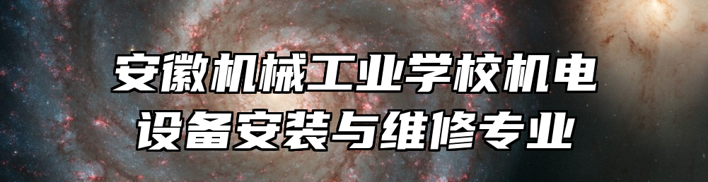 安徽机械工业学校机电设备安装与维修专业