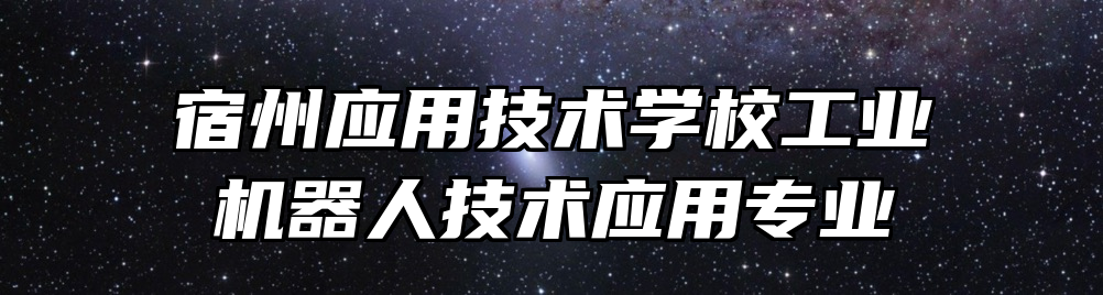 宿州应用技术学校工业机器人技术应用专业