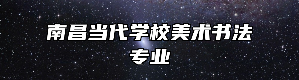 南昌当代学校美术书法专业