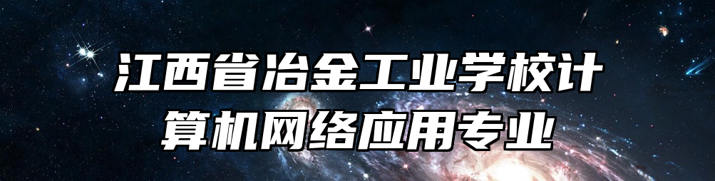 江西省冶金工业学校计算机网络应用专业