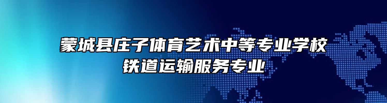 蒙城县庄子体育艺术中等专业学校铁道运输服务专业