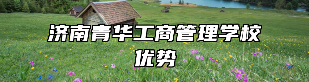 济南青华工商管理学校优势