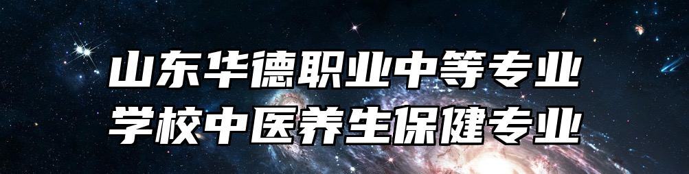 山东华德职业中等专业学校中医养生保健专业