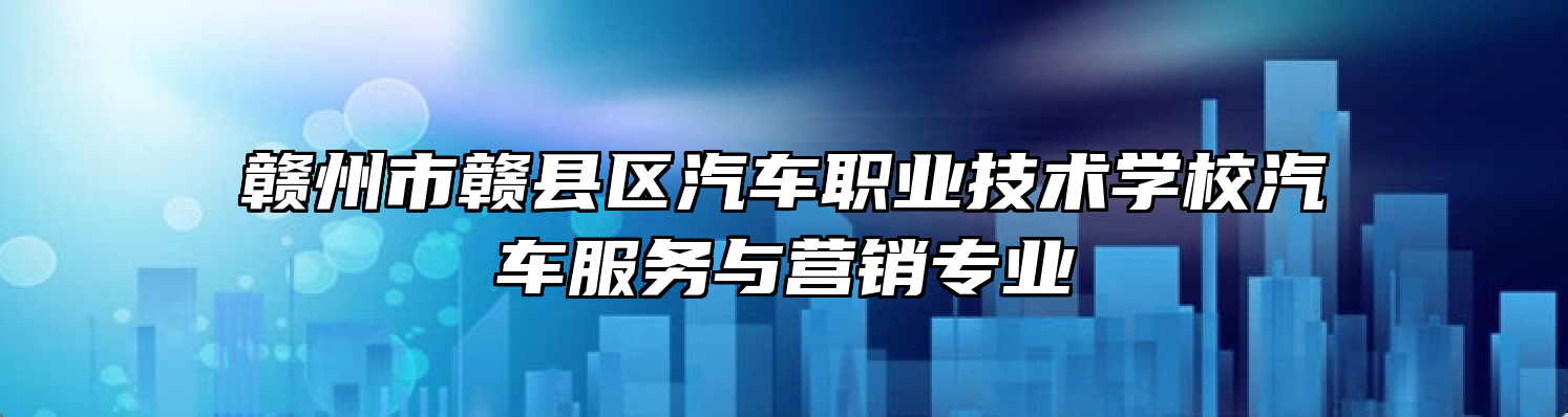 赣州市赣县区汽车职业技术学校汽车服务与营销专业
