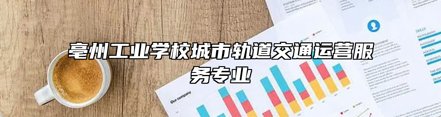 亳州工业学校城市轨道交通运营服务专业