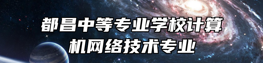 都昌中等专业学校计算机网络技术专业