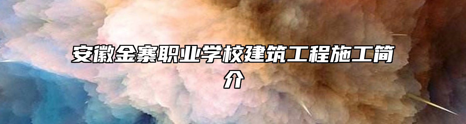 安徽金寨职业学校建筑工程施工简介