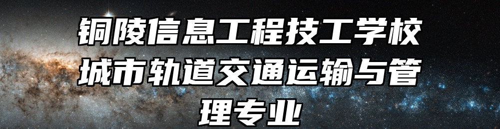 铜陵信息工程技工学校城市轨道交通运输与管理专业