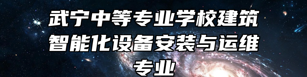 武宁中等专业学校建筑智能化设备安装与运维专业