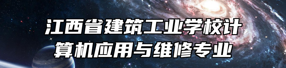 江西省建筑工业学校计算机应用与维修专业