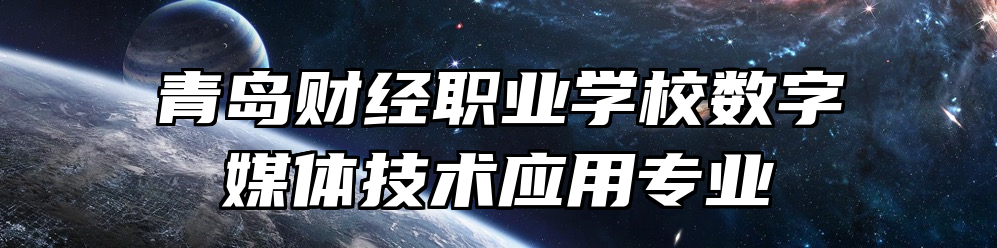 青岛财经职业学校数字媒体技术应用专业