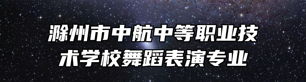 滁州市中航中等职业技术学校舞蹈表演专业