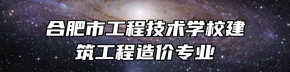 合肥市工程技术学校建筑工程造价专业