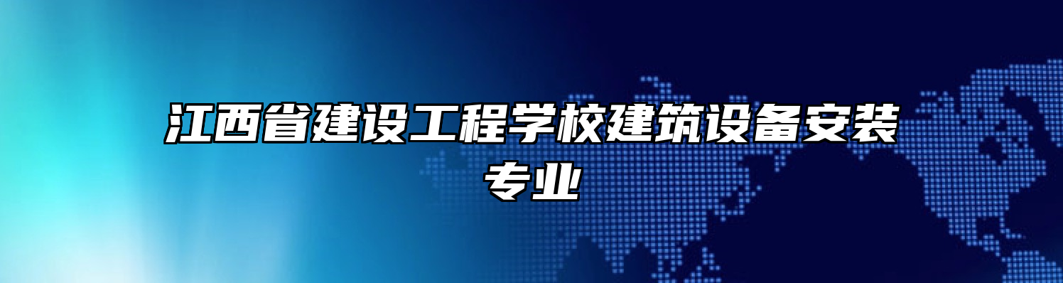 江西省建设工程学校建筑设备安装专业