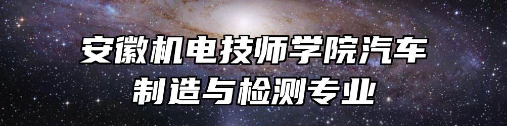 安徽机电技师学院汽车制造与检测专业