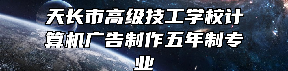 天长市高级技工学校计算机广告制作五年制专业