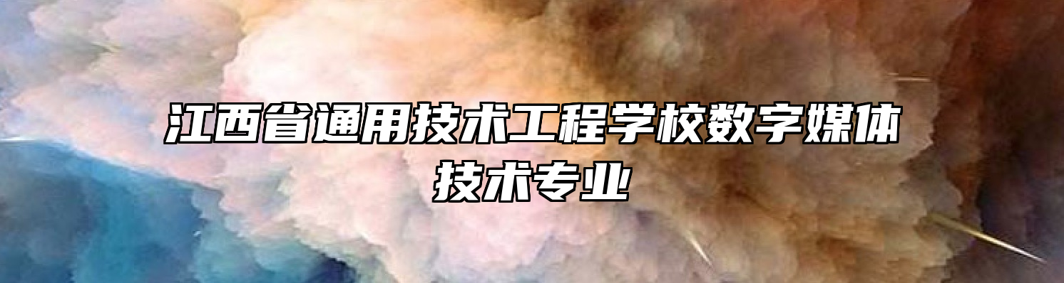 江西省通用技术工程学校数字媒体技术专业