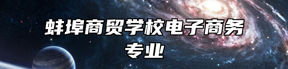 蚌埠商贸学校电子商务专业
