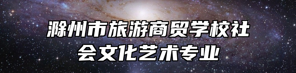 滁州市旅游商贸学校社会文化艺术专业