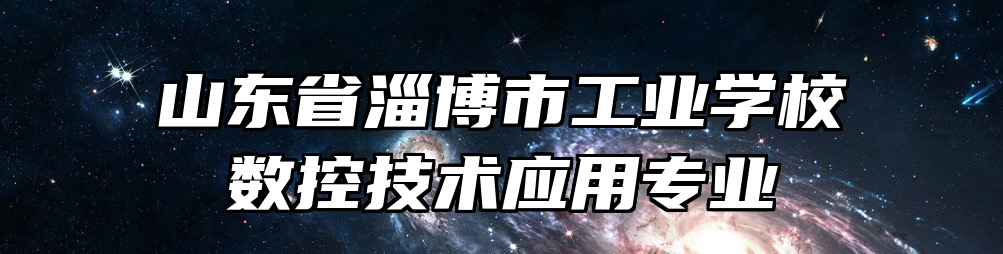 山东省淄博市工业学校数控技术应用专业