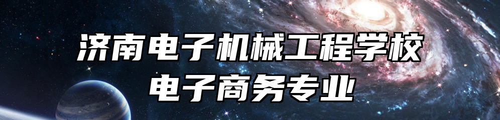 济南电子机械工程学校电子商务专业