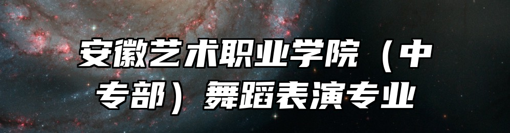 安徽艺术职业学院（中专部）舞蹈表演专业