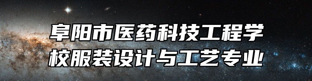 阜阳市医药科技工程学校服装设计与工艺专业