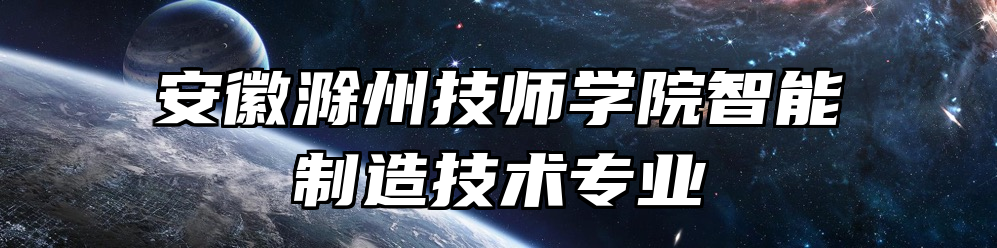 安徽滁州技师学院智能制造技术专业