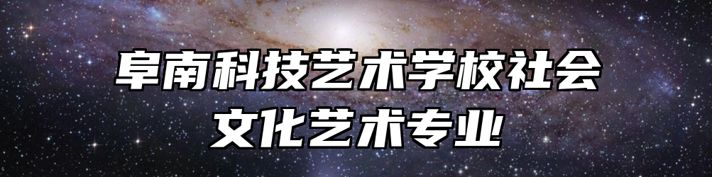 阜南科技艺术学校社会文化艺术专业