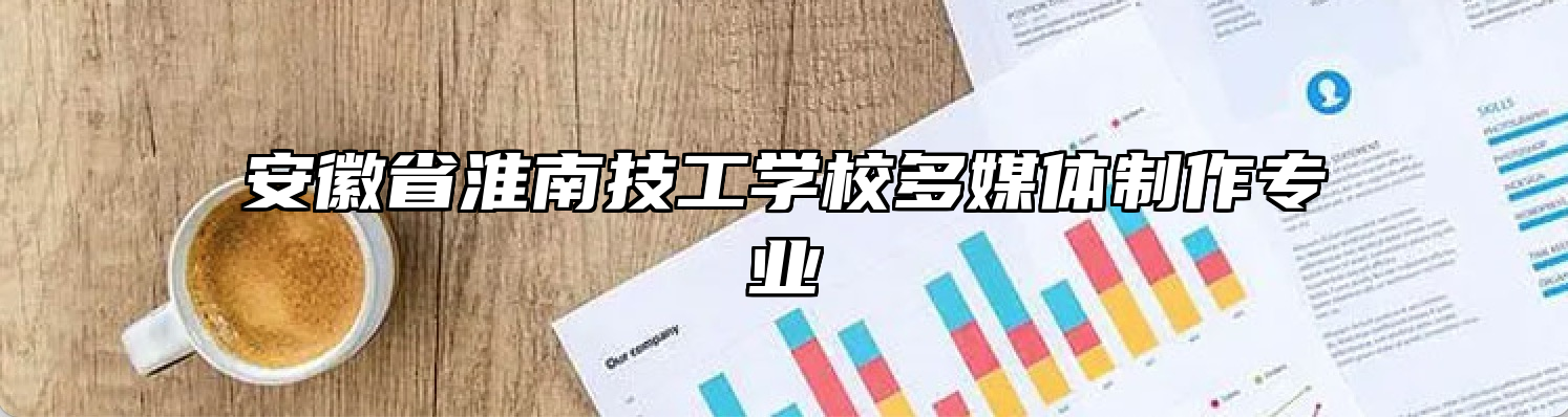 安徽省淮南技工学校多媒体制作专业