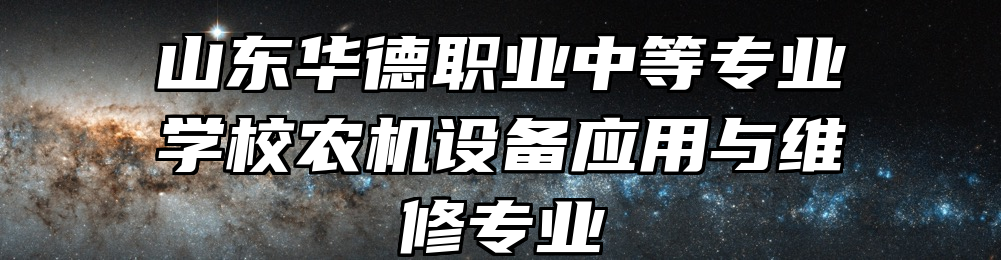 山东华德职业中等专业学校农机设备应用与维修专业
