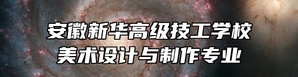 安徽新华高级技工学校美术设计与制作专业